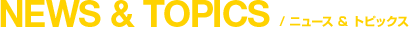 NEWS & TOPICS�b�j���[�X & �g�s�b�N�X
